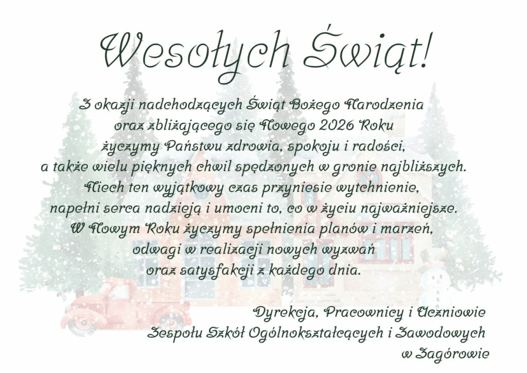 Świąteczne i noworoczne życzenia zdrowia, spokoju, radości oraz spełnienia marzeń i odwagi w realizacji wyzwań od dyrekcji, pracowników i uczniów Zespołu Szkół Ogólnokształcących i Zawodowych w Żagorowie.